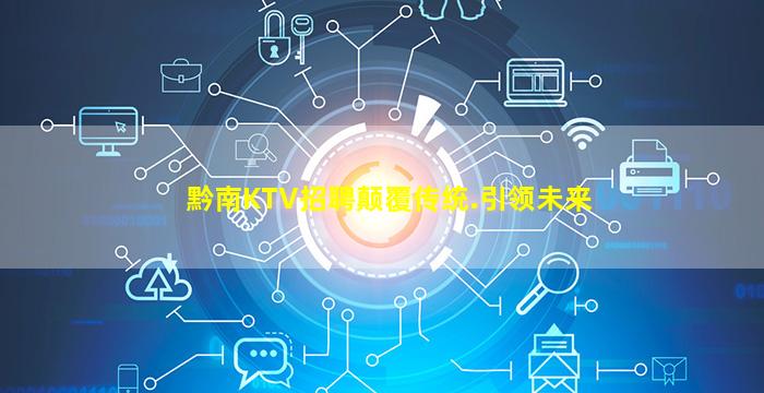 黔南KTV招聘颠覆传统.引领未来